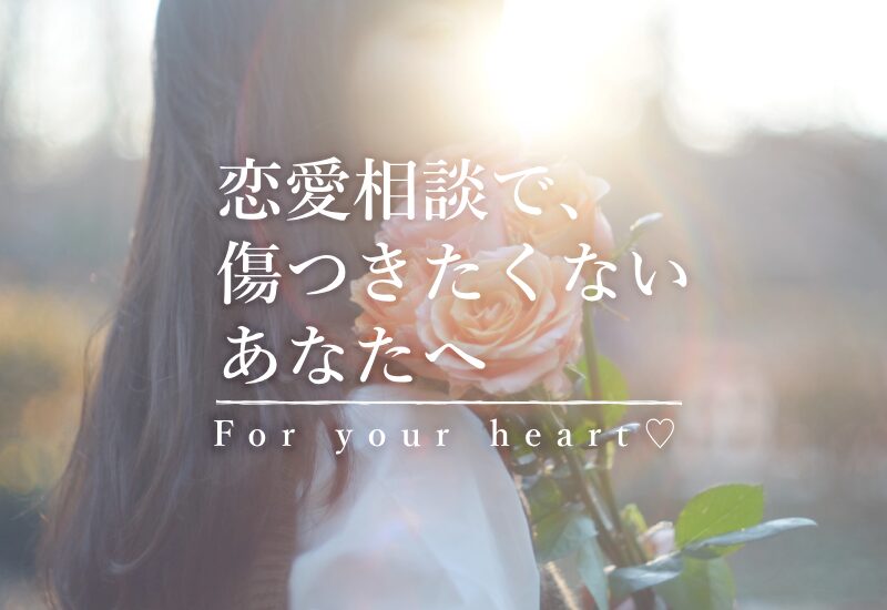 恋愛相談で、傷つきたくないあなたへ｜For your heart♡